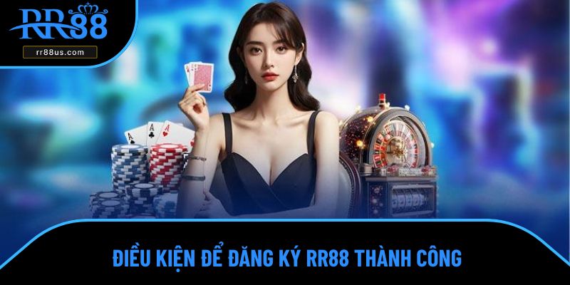 Điều kiện để đăng ký RR88 thành công Điều kiện để đăng ký RR88 thành công
