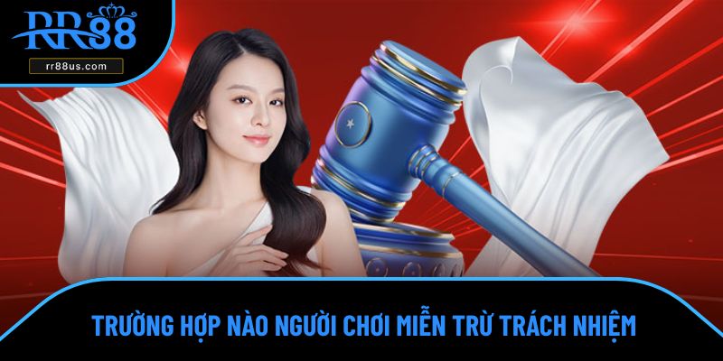 Trường hợp nào người chơi miễn trừ trách nhiệm Trường hợp nào người chơi miễn trừ trách nhiệm